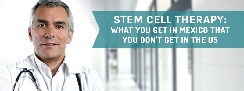 Stem Cell Therapy: What You Get In Mexico That You Don't Get In The US?